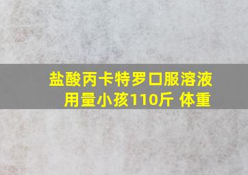 盐酸丙卡特罗口服溶液用量小孩110斤 体重